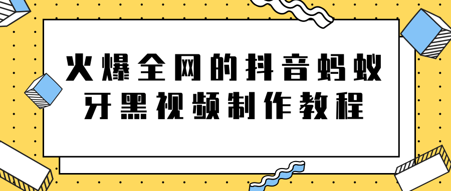 火爆全网的抖音“蚂蚁牙黑”视频制作教程，附软件【视频教程】-学习笔记资源库
