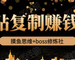 摸鱼思维+boss修炼社·粘贴复制赚钱术,我靠粘贴复制又赚了3万多,月入20万的项目-学习笔记资源库