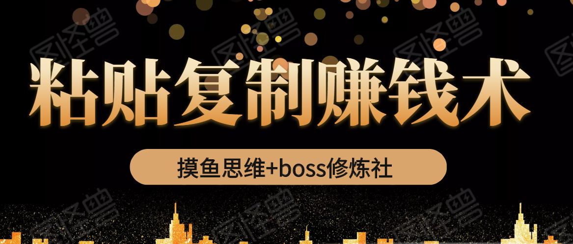 摸鱼思维+boss修炼社·粘贴复制赚钱术，我靠粘贴复制又赚了3万多，月入20万的项目-学习笔记资源库