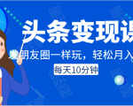 头条变现课：每天10分钟，像发朋友圈一样玩头条，轻松月入过万！-学习笔记资源库