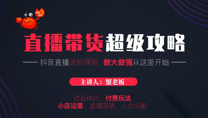 蟹老板抖音直播带货超级攻略：抖音直播带货的详细玩法，小店运营、付费投放等-学习笔记资源库