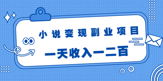 小说变现副业项目：老项目新玩法，视频被动引流躺赚模式，一天收入一二百-学习笔记资源库