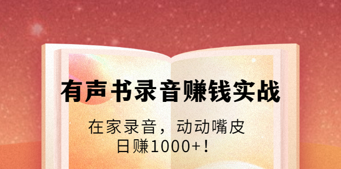 有声书录音赚钱实战：在家录音，动动嘴皮，日赚1000+！-学习笔记资源库