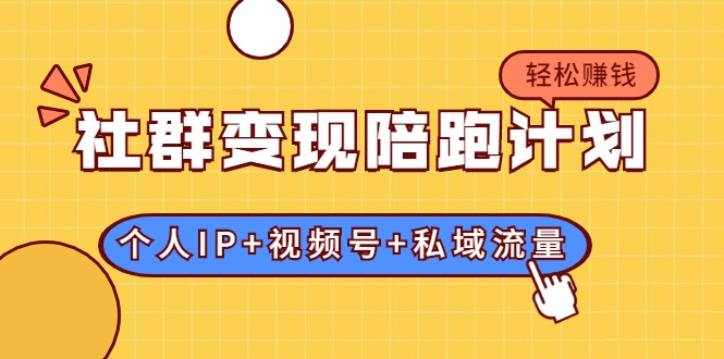 社群变现陪跑计划：建立“个人IP+视频号+私域流量”的社群商业模式轻松赚钱-学习笔记资源库