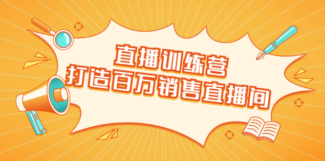 直播训练营：打造百万销售直播间 教会你如何直播带货，抓住直播大风口-学习笔记资源库