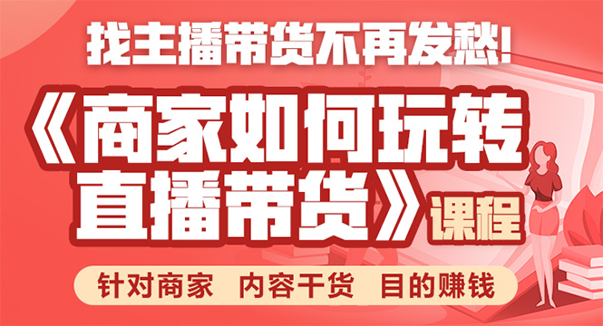 《手把手教你如何玩转直播带货》针对商家 内容干货 目的赚钱-学习笔记资源库