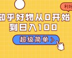 知乎好物从0开始到日入100，超级简单的玩法分享，新人一看也能上手操作-学习笔记资源库