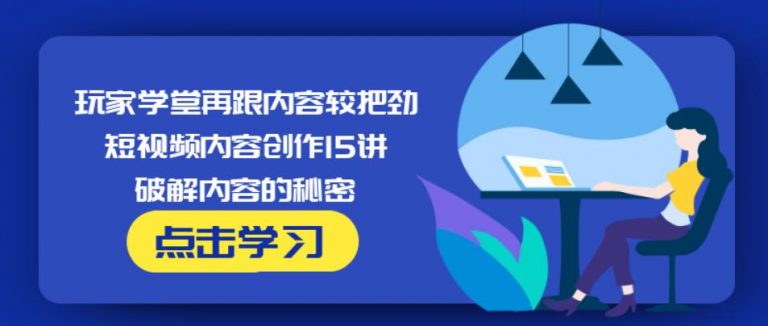 玩家学堂再跟内容较把劲·短视频内容创作15讲,破解内容的秘密-学习笔记资源库