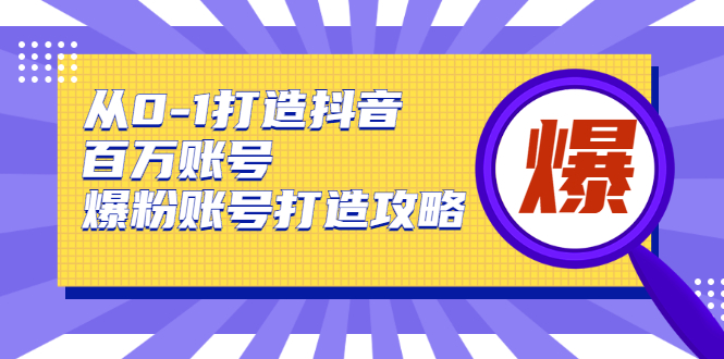 从0-1打造抖音百万账号-爆粉账号打造攻略，针对有账号无粉丝的现象-学习笔记资源库
