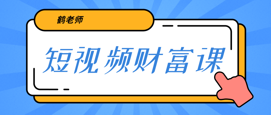 鹤老师《短视频财富课》亲授视频算法和涨粉逻辑，教你一个人顶一百个团队-学习笔记资源库