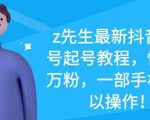z先生最新抖音美女号起号教程,快速十万粉,一部手机就可以操作-学习笔记资源库