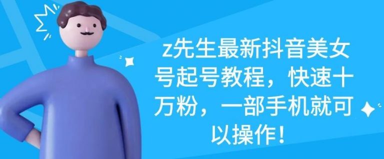 z先生最新抖音美女号起号教程，快速十万粉，一部手机就可以操作-学习笔记资源库