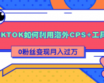 详细解析TIKTOK如何利用海外CPS+工具0粉丝轻松变现月入过万-学习笔记资源库