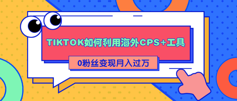 详细解析TIKTOK如何利用海外CPS+工具0粉丝轻松变现月入过万-学习笔记资源库