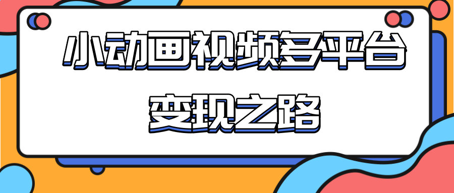 从快手小游戏到多平台多种形式变现，开启小动画推广变现之路-学习笔记资源库