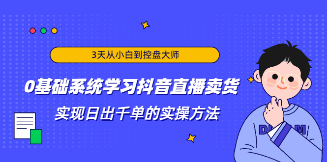 3天从小白到控盘大师，0基础系统学习抖音直播卖货 实现日出千单的实操方法-学习笔记资源库