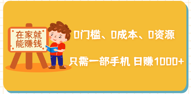 在家能操作的赚钱项目：0门槛、0成本、0资源，只需一部手机 就能日赚1000+-学习笔记资源库