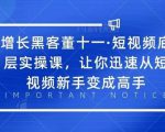 增长黑客董十一·短视频底层实操课，从短视频新手变成高手-学习笔记资源库