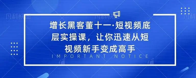 增长黑客董十一·短视频底层实操课，从短视频新手变成高手-学习笔记资源库