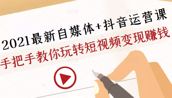 2021最新自媒体+抖音运营课，手把手教你玩转短视频变现赚钱-学习笔记资源库
