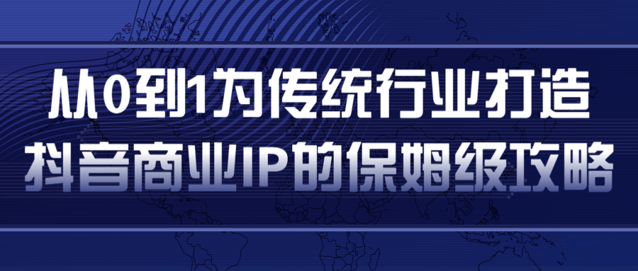从0到1为传统行业打造抖音商业IP简单高效的保姆级攻略-学习笔记资源库