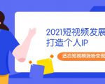 2021短视频发展趋势+打造个人IP,适合短视频涨粉变现的新媒体人-学习笔记资源库