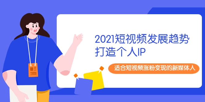 2021短视频发展趋势+打造个人IP，适合短视频涨粉变现的新媒体人-学习笔记资源库
