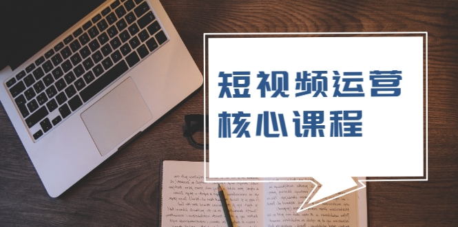 短视频运营核心课程，解决了小白的不懂运营原理的苦恼-学习笔记资源库