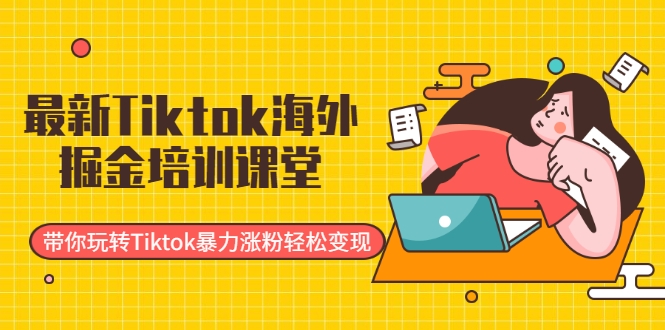 最新Tiktok海外掘金培训课堂：带你玩转Tiktok暴力涨粉轻松变现-学习笔记资源库