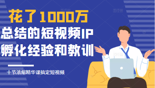 花了1000万总结出来的短视频IP孵化经验和教训，10堂浓缩精华课助你搞定短视频-学习笔记资源库