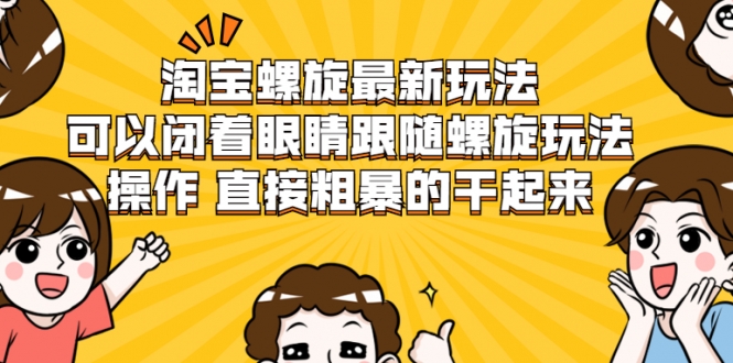 淘宝螺旋最新玩法，可以闭着眼睛跟随螺旋玩法操作 直接粗暴的干起来-学习笔记资源库