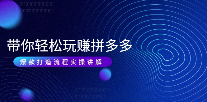 带你轻松玩赚拼多多：花的少 赚的多 爆款更简单 爆款打造流程实操讲解-学习笔记资源库