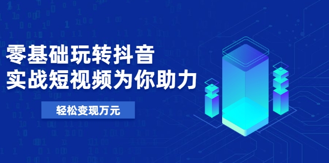 零基础玩转抖音，实战短视频为你助力，轻松变现万元-学习笔记资源库