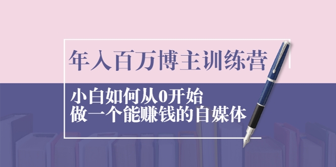 年入百万博主训练营：小白如何从0开始做一个能赚钱的自媒体-学习笔记资源库