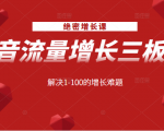 绝密增长课：抖音流量增长三板斧，解决1-100的增长难题-学习笔记资源库