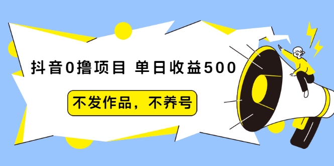 抖音0撸项目：单日收益500，不发作品，不养号-学习笔记资源库