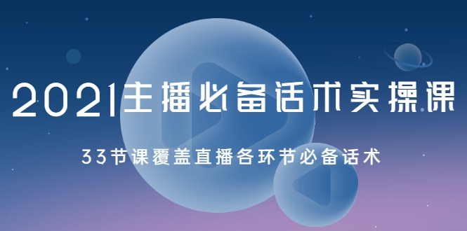 2021主播必备话术实操课，33节课覆盖直播各环节必备话术-学习笔记资源库