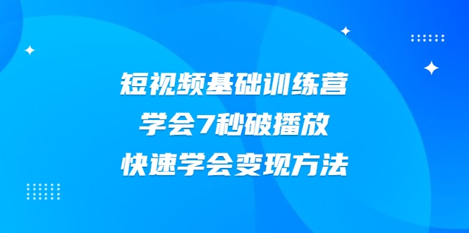 2021短视频基础训练营，学会7秒破播放，快速学会变现方法-学习笔记资源库