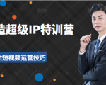 超级IP特训营：表演表达、高效输出优质短视频运营技巧，价值999元-学习笔记资源库