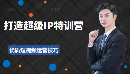 超级IP特训营：表演表达、高效输出优质短视频运营技巧，价值999元-学习笔记资源库