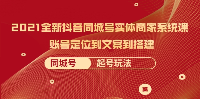 2021全新抖音同城号实体商家系统课，账号定位到文案到搭建 同城号起号玩法-学习笔记资源库