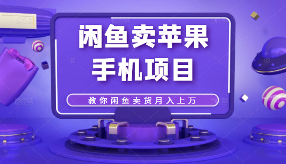 闲鱼卖苹果手机项目，教你闲鱼卖货月入上万-学习笔记资源库