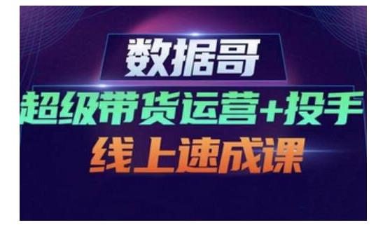 数据哥·超级带货运营+投手线上速成课，快速提升运营和熟悉学会投手技巧-学习笔记资源库