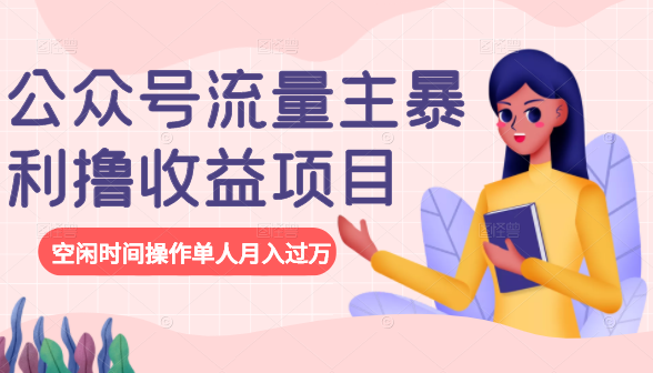 公众号流量主暴利撸收益项目，空闲时间操作单人月入过万-学习笔记资源库