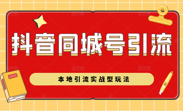 抖音同城号本地引流实战型玩法，带你深入了解抖音同城号引流模式-学习笔记资源库