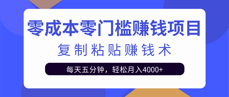 零成本零门槛赚钱项目之复制粘贴赚钱术，每天五分钟轻松月入4000+-学习笔记资源库