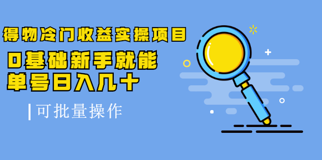 得物冷门收益实操项目，0基础新手就能单号日入几十，可批量操作-学习笔记资源库