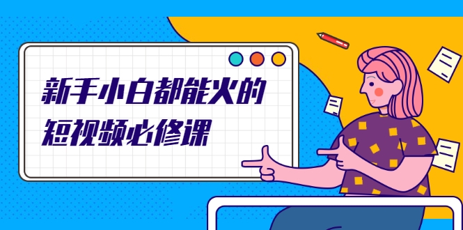 新手小白都能火的短视频必修课，教你三天就能上热门的短视频IP技术-学习笔记资源库