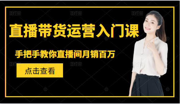 直播带货运营入门课，手把手教你直播间月销百万-学习笔记资源库