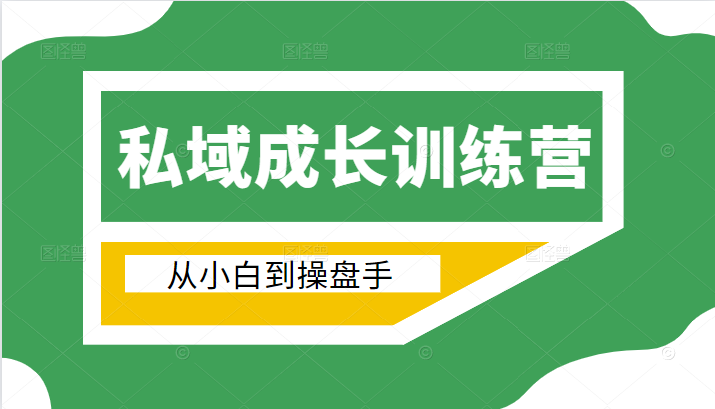 电商私域成长训练营，从小白到操盘手（价值999元）-学习笔记资源库